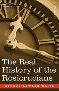 Title: The Real History of the Rosicrucians, Author: Arthur Edward Waite