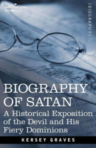 Title: Biography of Satan: A Historical Exposition of the Devil and His Fiery Dominions, Author: Kersey Graves