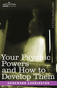 Title: Your Psychic Powers and How to Develop Them, Author: Hereward Carrington