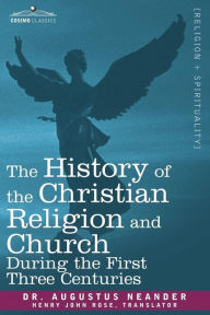 Title: The History of the Christian Religion and Church During the First Three Centuries, Author: Augustus Neander