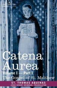 Title: Catena Aurea: Commentary on the Four Gospels, Collected Out of the Works of the Fathers, Volume I Part 1 Gospel of St. Matthew, Author: St Thomas Aquinas