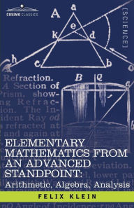 Title: Elementary Mathematics from an Advanced Standpoint: Arithmetic, Algebra, Analysis, Author: Felix Klein