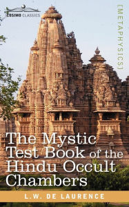 Title: The Mystic Test Book of the Hindu Occult Chambers, Author: L W De Laurence