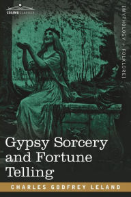 Title: Gypsy Sorcery and Fortune Telling, Author: Charles Godfrey Leland