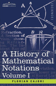 Title: A History of Mathematical Notations, Volume I, Author: Florian Cajori