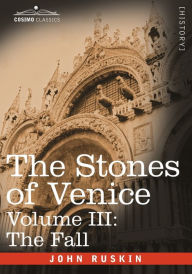 Title: The Stones of Venice - Volume III: The Fall, Author: John Ruskin