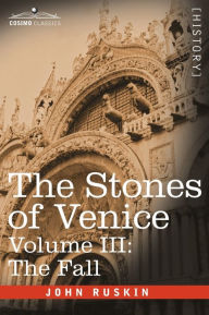 Title: The Stones of Venice, Volume III: The Fall, Author: John Ruskin