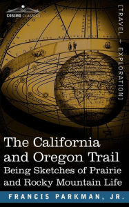 Title: The California and Oregon Trail: Being Sketches of Prairie and Rocky Mountain Life, Author: Francis Parkman Jr