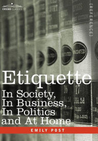 Title: Etiquette: In Society, in Business, in Politics and at Home, Author: Emily Post