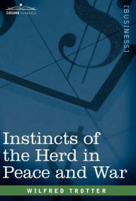 Title: Instincts of the Herd in Peace and War, Author: Wilfred Trotter