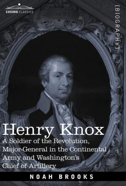 Henry Knox: A Soldier of the Revolution, Major-General in the Continental Army and Washington's Chief of Artillery