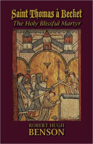 Title: Saint Thomas Ã¯Â¿Â½ Becket, The Holy Blissful Martyr, Author: Robert Hugh Benson