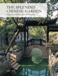 Title: Splendid Chinese Garden: Origins, Aesthetics and Architecture, Author: Jie Hu