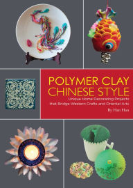 Title: Polymer Clay Chinese Style: Unique Home Decorating Projects that Bridge Western Crafts and Oriental Arts, Author: Han Han