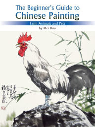 Title: The Beginner's Guide to Chinese Painting: Farm Animals and Pets, Author: Ruo Mei