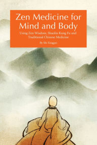 Title: Zen Medicine for Mind and Body: Using Zen Wisdom, Shaolin Kung Fu and Traditional Chinese Medicine, Author: Xinggui Shi
