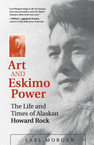 Title: Art and Eskimo Power: The Life and Times of Alaskan Howard Rock, Author: Lael Morgan