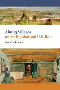 Title: Alutiiq Villages under Russian and U.S. Rule, Author: Sonja Luehrmann
