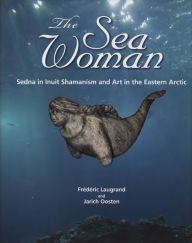 Title: The Sea Woman: Sedna in Inuit Shamanism and Art in the Eastern Arctic, Author: Frederic Laugrand