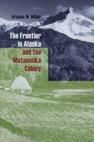 Title: The Frontier in Alaska and the Matanuska Colony, Author: Orlando W. Miller