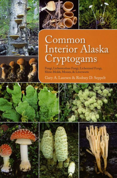 Common Interior Alaska Cryptogams: Fungi, Lichenicolous Fungi, Lichenized Fungi, Slime Molds, Mosses, and Liverworts