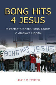 Title: Bong Hits 4 Jesus: A Perfect Constitutional Storm in Alaska's Capital, Author: James C. Foster