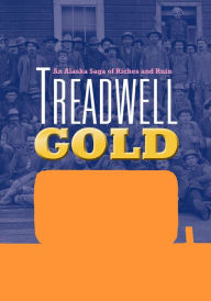 Title: Treadwell Gold: An Alaska Saga of Riches and Ruin, Author: Sheila Kelly