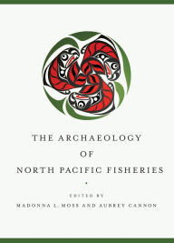 Title: The Archaeology of North Pacific Fisheries, Author: Madonna L. Moss