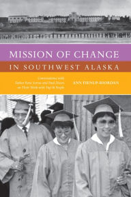 Title: Mission of Change in Southwest Alaska: Conversations with Father René Astruc and Paul Dixon on Their Work with Yup'ik People, Author: Ann Fienup-Riordan