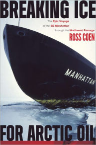 Title: Breaking Ice for Arctic Oil: The Epic Voyage of the SS Manhattan through the Northwest Passage, Author: Ross Coen