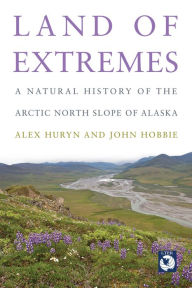 Title: Land of Extremes: A Natural History of the Arctic North Slope of Alaska, Author: Alex Huryn