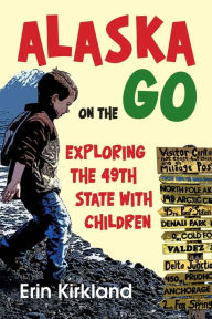 Title: Alaska on the Go: Exploring the 49th State with Children, Author: Erin Kirkland