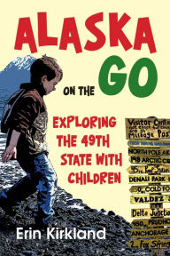 Title: Alaska on the Go: Exploring the 49th State with Children, Author: Erin Kirkland