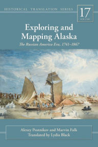 Title: Exploring and Mapping Alaska: The Russian America Era, 1741-1867, Author: Alexey Postnikov