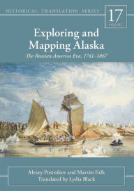 Title: Exploring and Mapping Alaska: The Russian America Era, 1741-1867, Author: Alexey Postnikov