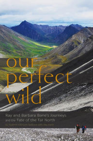 Title: Our Perfect Wild: Ray & Barbara Bane's Journeys and the Fate of Far North, Author: Kaylene Johnson-Sullivan