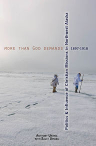 Title: More Than God Demands: Politics and Influence of Christian Missions in Northwest Alaska, 1897-1918, Author: Anthony Urvina