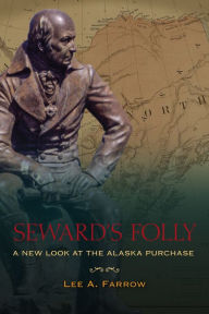 Title: Seward's Folly: A New Look at the Alaska Purchase, Author: Lee A. Farrow