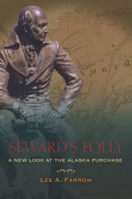 Title: Seward's Folly: A New Look at the Alaska Purchase, Author: Lee A. Farrow