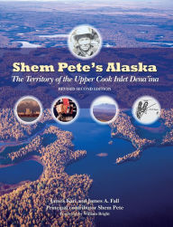 Title: Shem Pete's Alaska: The Territory of the Upper Cook Inlet Dena'ina, Author: James Kari