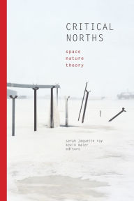 Title: Critical Norths: Space, Nature, Theory, Author: Sarah Jaquette Ray
