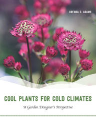 Title: Cool Plants for Cold Climates: A Garden Designer's Perspective, Author: Brenda C. Adams