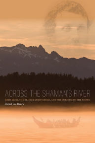 Title: Across the Shaman's River: John Muir, the Tlingit Stronghold, and the Opening of the North, Author: Giovanni Ikome