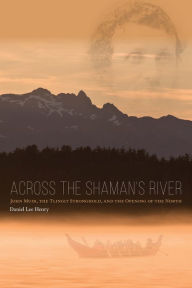 Title: Across the Shaman's River: John Muir, The Tlingit Stronghold, and the Opening of the North, Author: Daniel Lee Henry