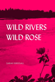 Title: Wild Rivers, Wild Rose, Author: Sarah Birdsall