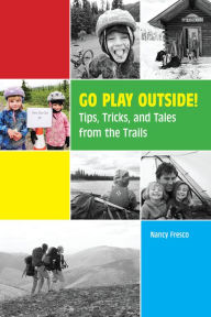 Title: Go Play Outside!: Tips, Tricks, and Tales from the Trails, Author: Nancy Fresco