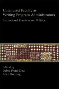 Title: Untenured Faculty as Writing Program Administrators: Institutional Practices and Politics, Author: Debra Frank Dew