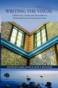 Title: Writing the Visual: A Practical Guide for Teachers of Composition and Communication / Edition 1, Author: Carol David