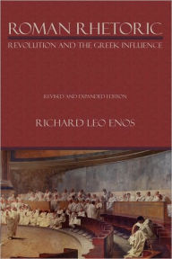 Title: Roman Rhetoric: Revolution and the Greek Influence, Author: Richard Leo Enos PH D