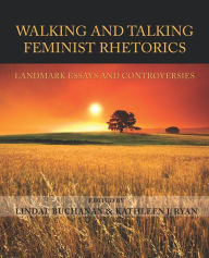 Title: Walking and Talking Feminist Rhetorics: Landmark Essays and Controversies, Author: Lindal Buchanan